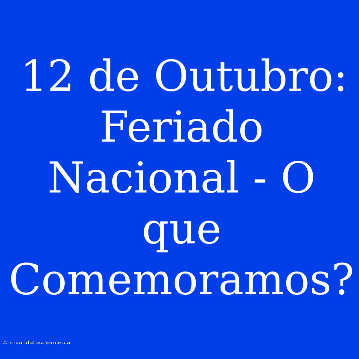 12 De Outubro: Feriado Nacional - O Que Comemoramos?