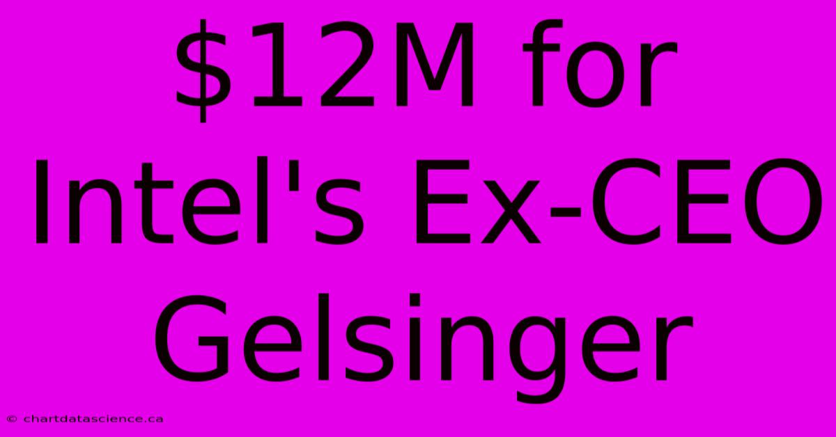 $12M For Intel's Ex-CEO Gelsinger