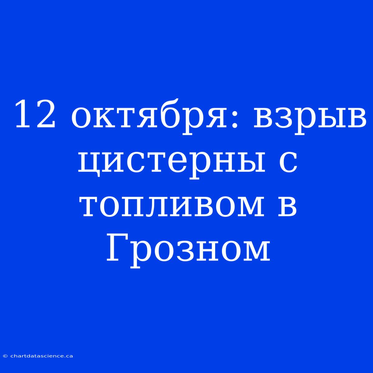 12 Октября: Взрыв Цистерны С Топливом В Грозном