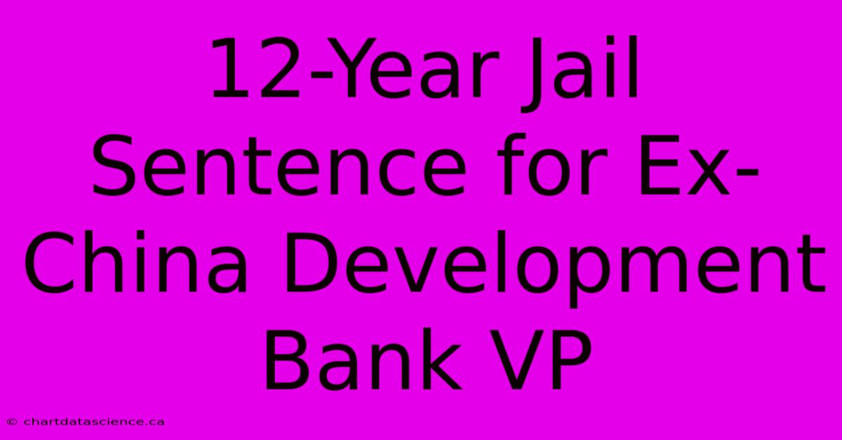 12-Year Jail Sentence For Ex-China Development Bank VP