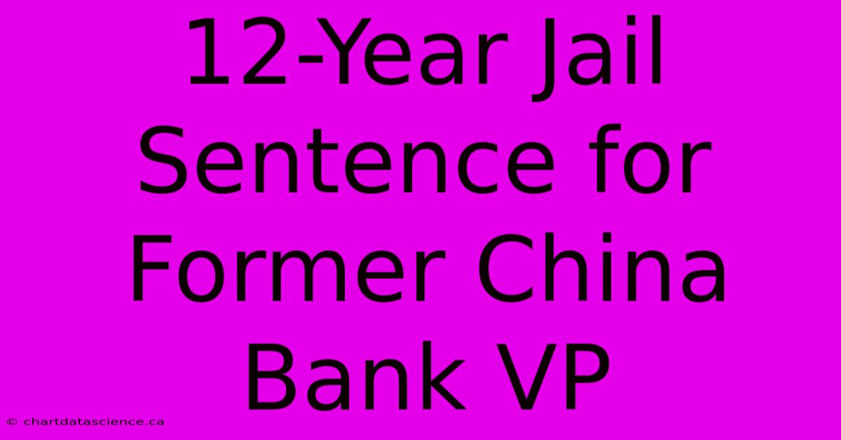 12-Year Jail Sentence For Former China Bank VP