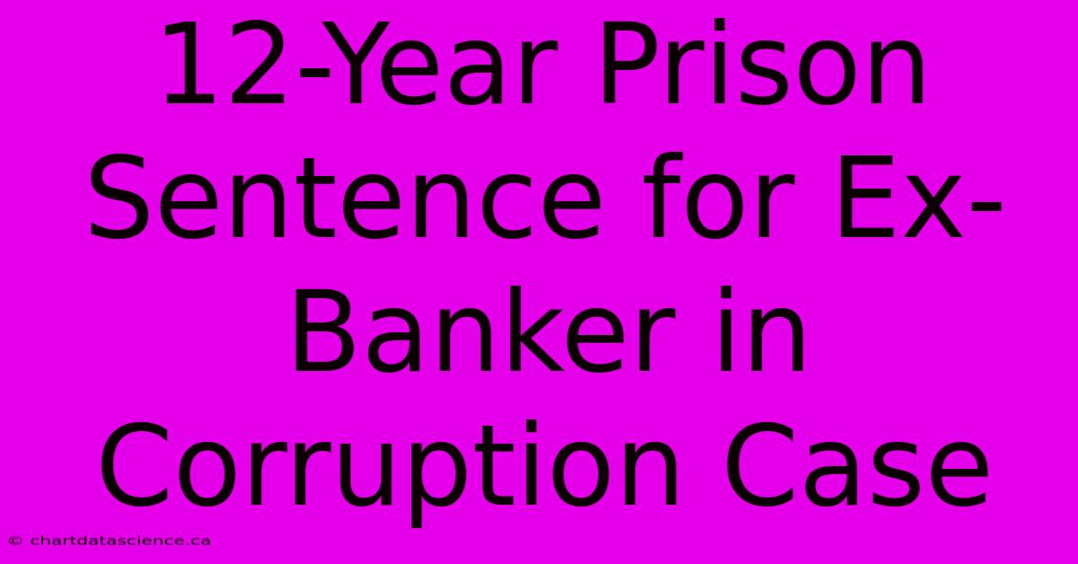 12-Year Prison Sentence For Ex-Banker In Corruption Case 