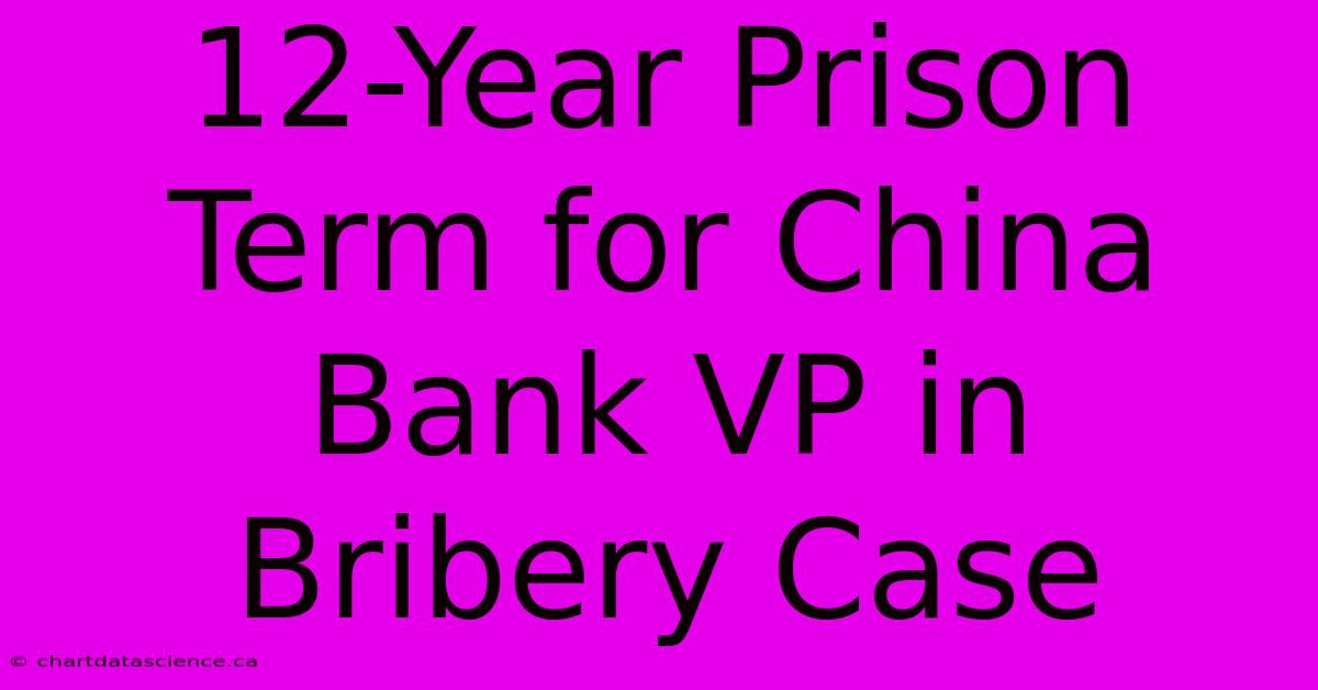 12-Year Prison Term For China Bank VP In Bribery Case