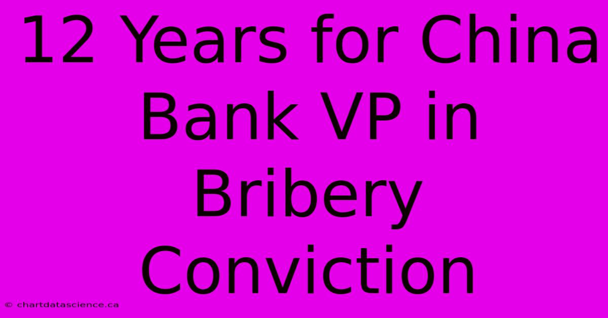 12 Years For China Bank VP In Bribery Conviction