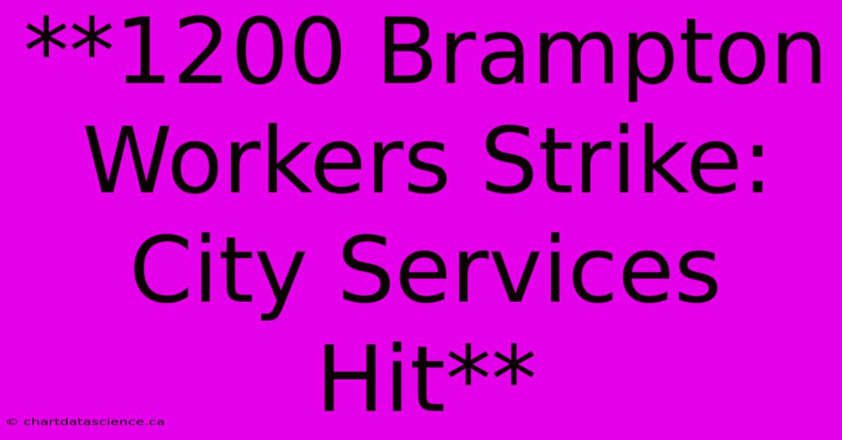 **1200 Brampton Workers Strike: City Services Hit**