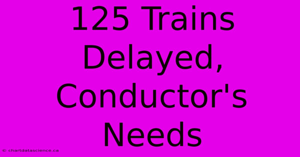 125 Trains Delayed, Conductor's Needs