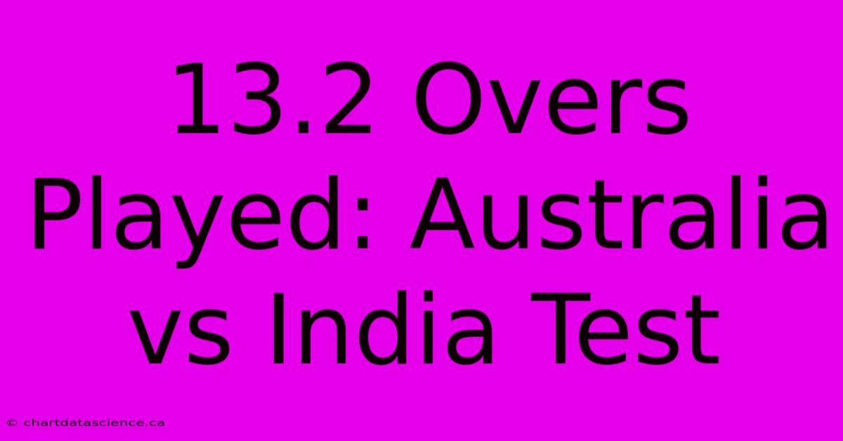 13.2 Overs Played: Australia Vs India Test