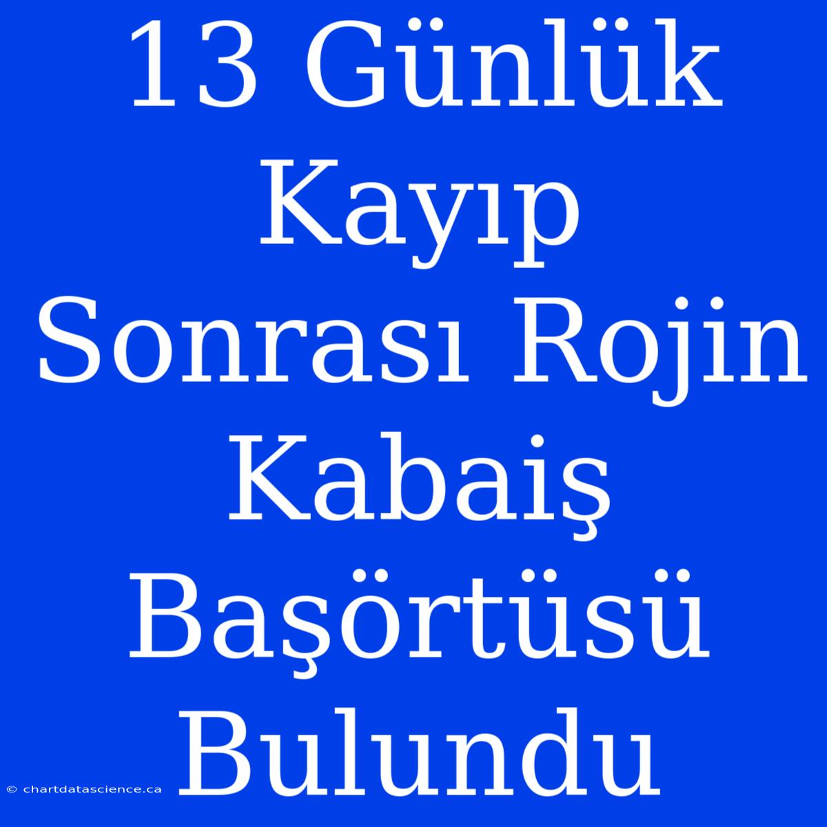 13 Günlük Kayıp Sonrası Rojin Kabaiş Başörtüsü Bulundu