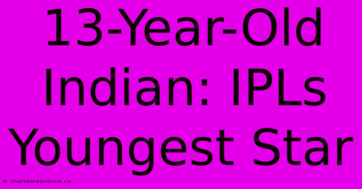 13-Year-Old Indian: IPLs Youngest Star