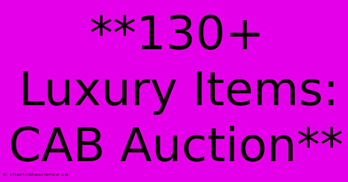 **130+ Luxury Items: CAB Auction**