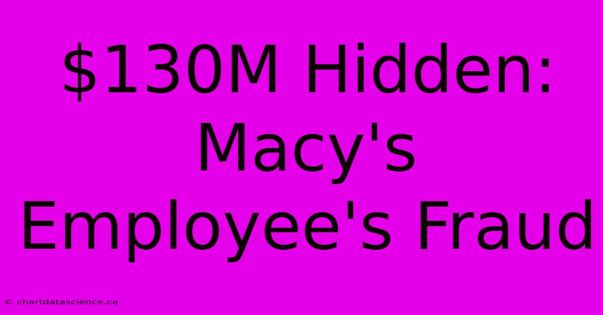 $130M Hidden: Macy's Employee's Fraud