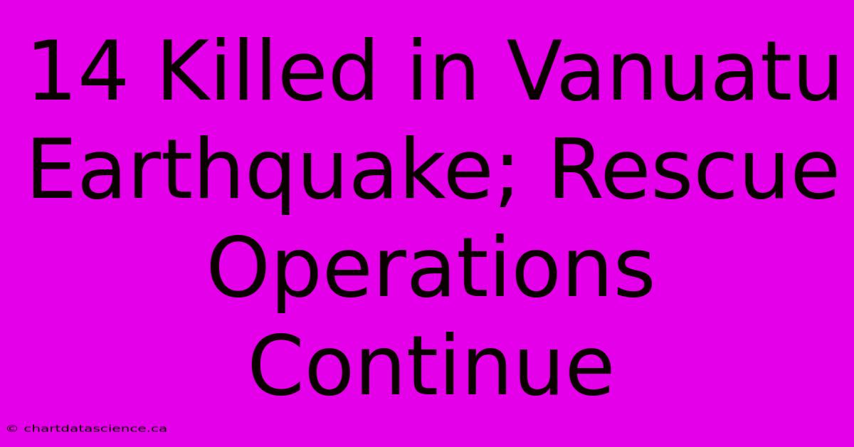 14 Killed In Vanuatu Earthquake; Rescue Operations Continue