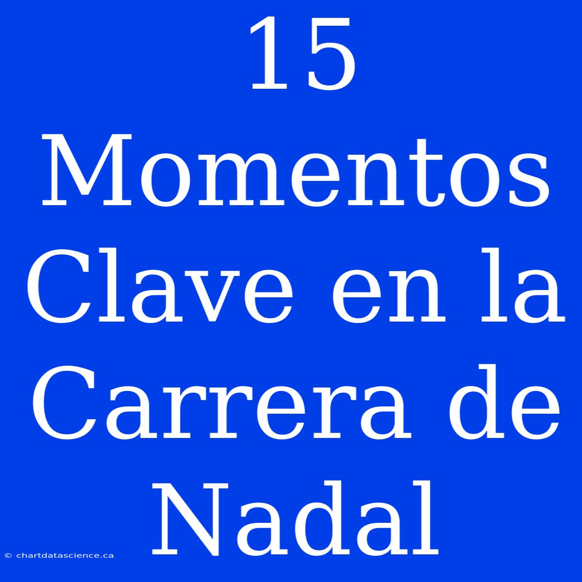 15 Momentos Clave En La Carrera De Nadal