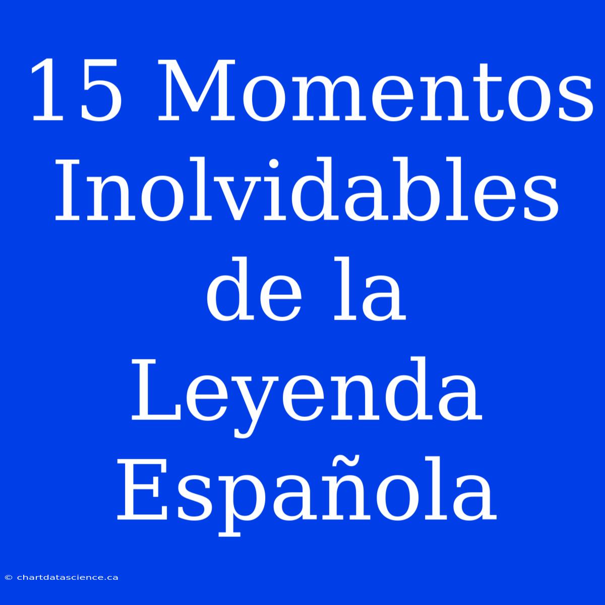 15 Momentos Inolvidables De La Leyenda Española