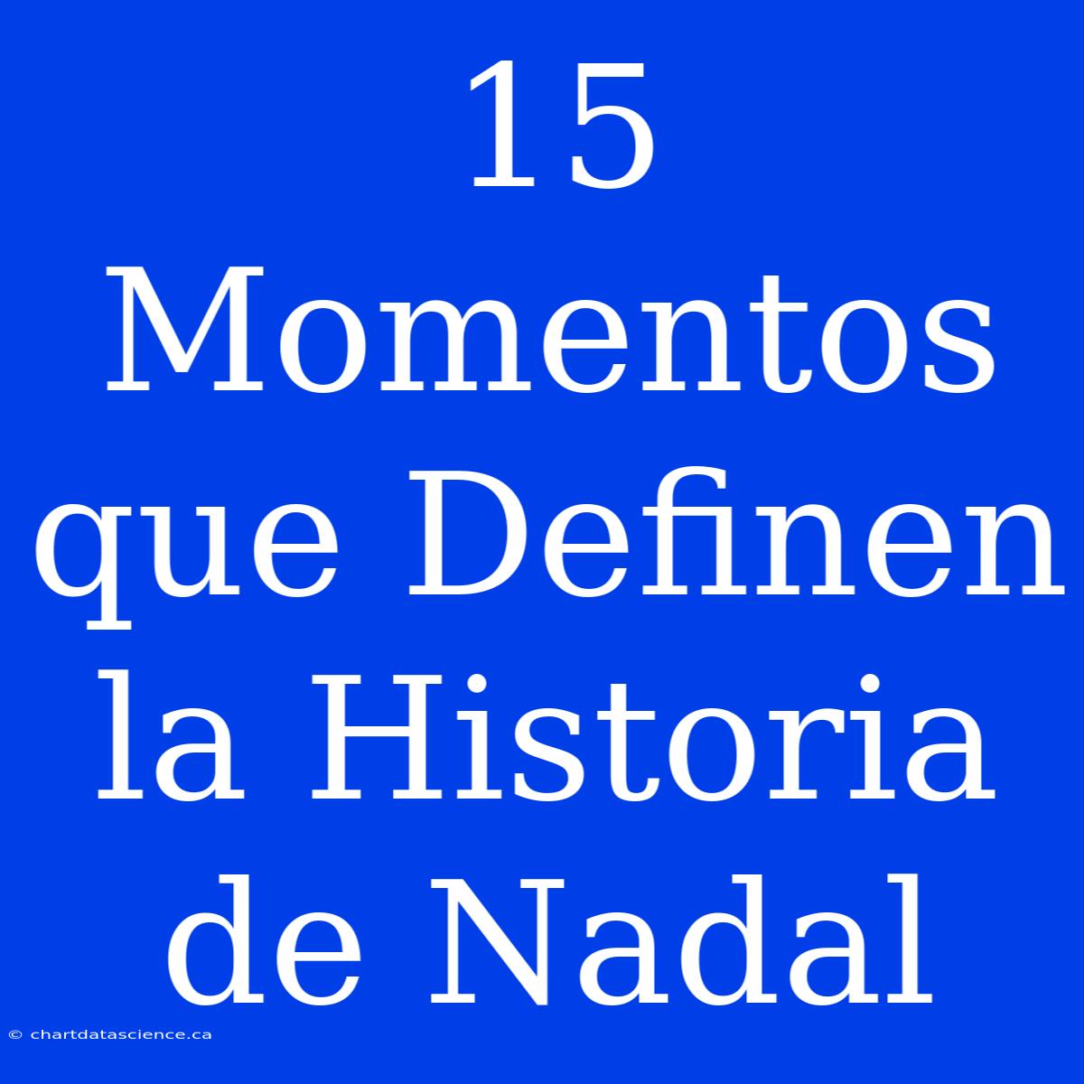 15 Momentos Que Definen La Historia De Nadal