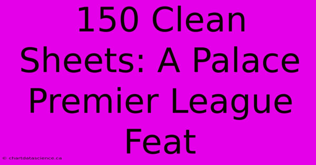 150 Clean Sheets: A Palace Premier League Feat