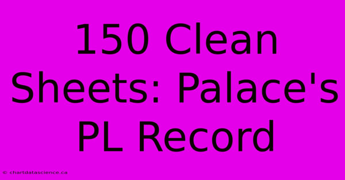 150 Clean Sheets: Palace's PL Record