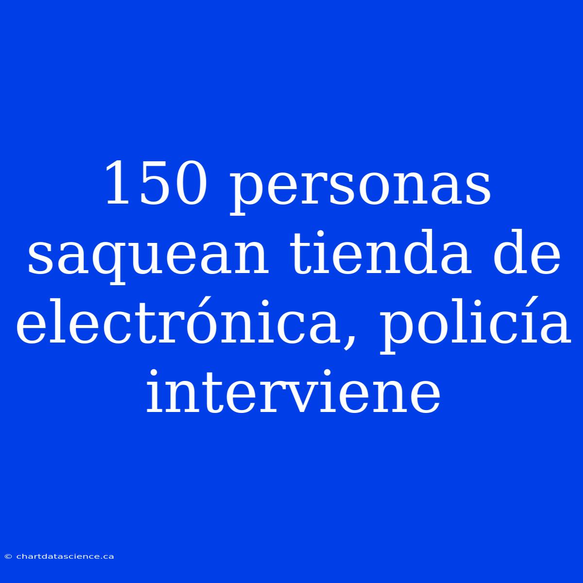 150 Personas Saquean Tienda De Electrónica, Policía Interviene