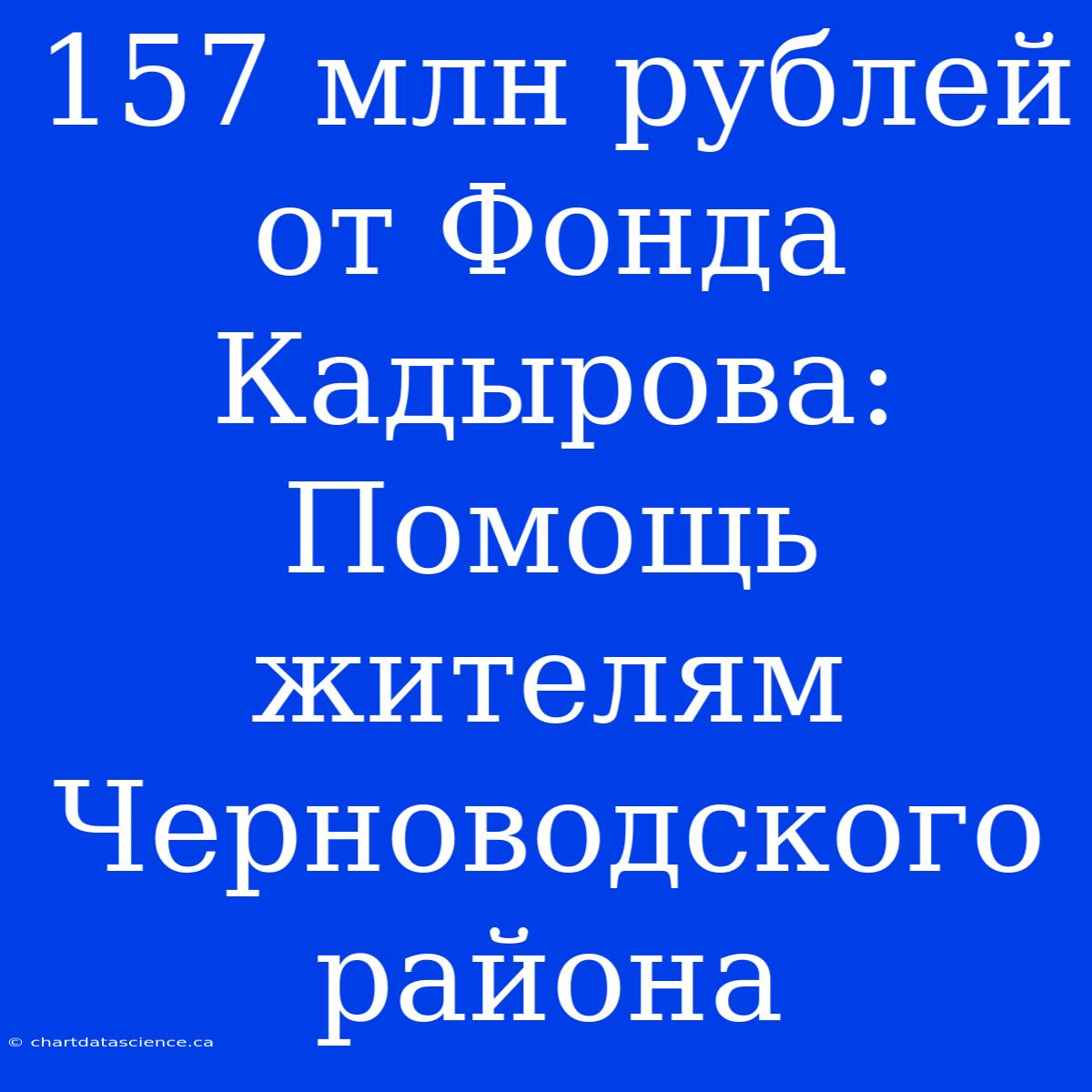 157 Млн Рублей От Фонда Кадырова: Помощь Жителям Черноводского Района