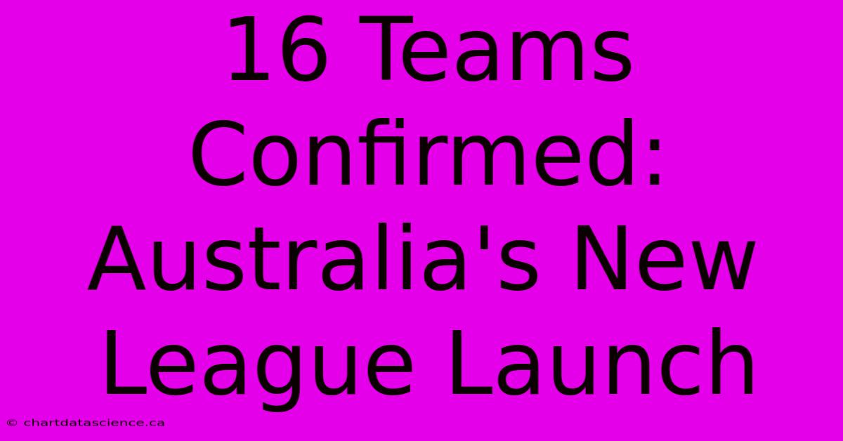 16 Teams Confirmed: Australia's New League Launch 