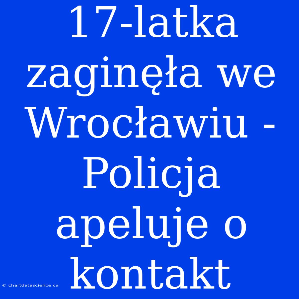 17-latka Zaginęła We Wrocławiu - Policja Apeluje O Kontakt