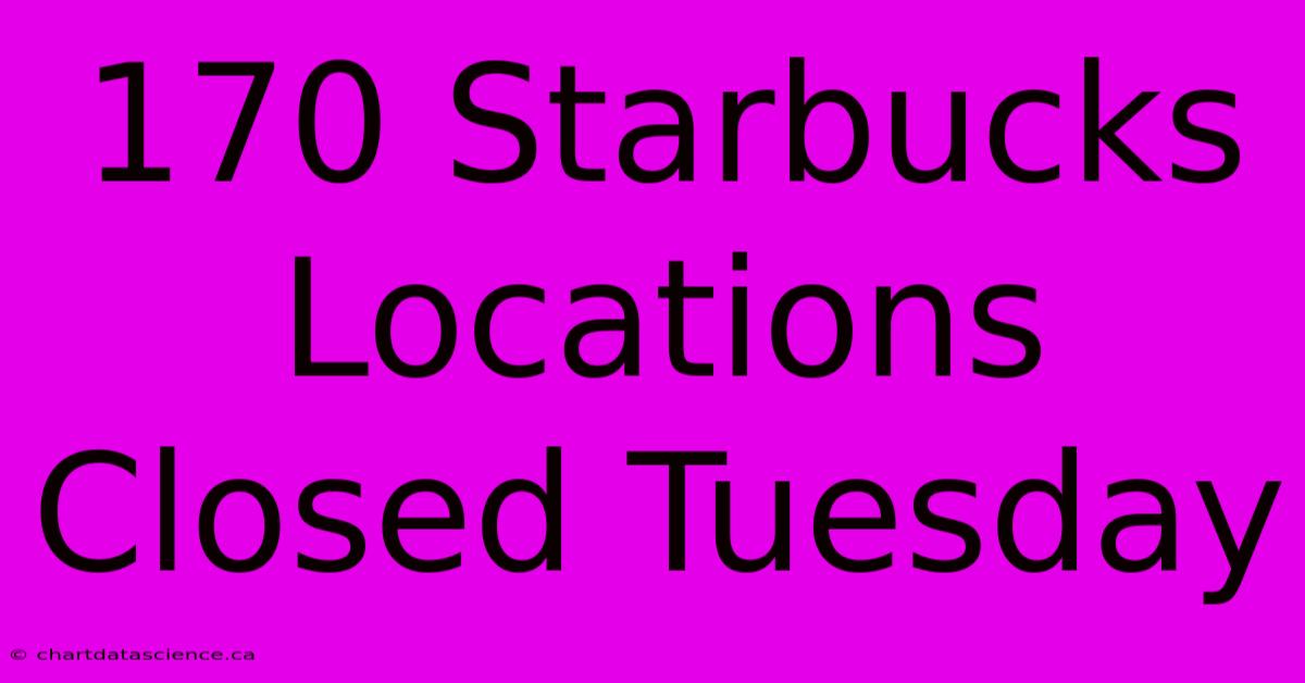 170 Starbucks Locations Closed Tuesday