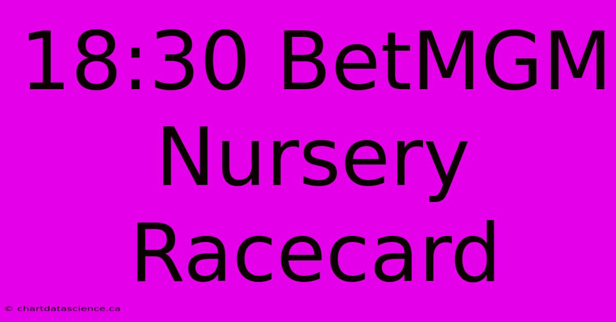 18:30 BetMGM Nursery Racecard 