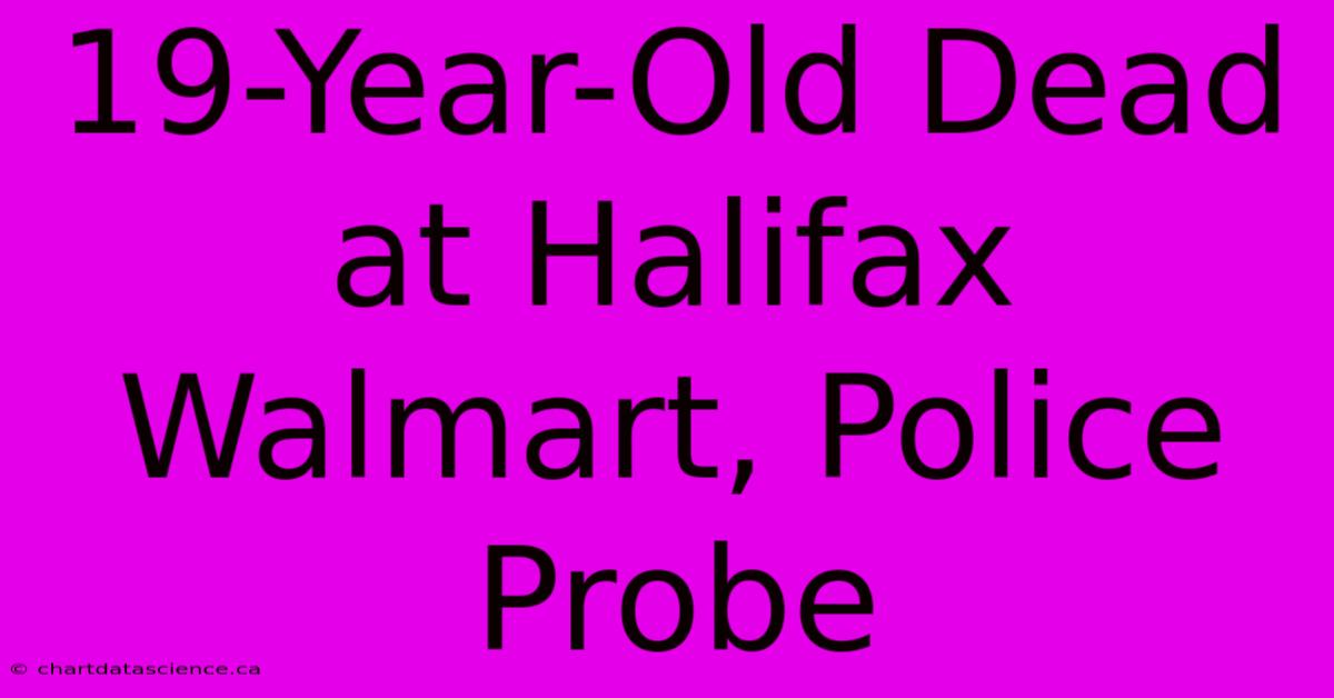 19-Year-Old Dead At Halifax Walmart, Police Probe