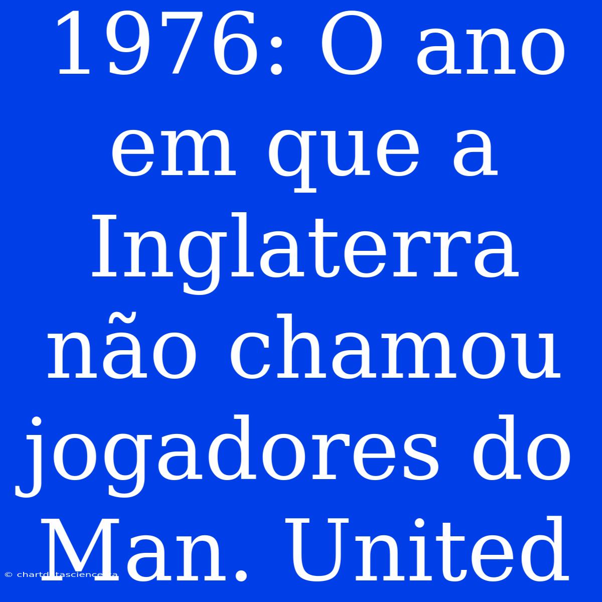 1976: O Ano Em Que A Inglaterra Não Chamou Jogadores Do Man. United