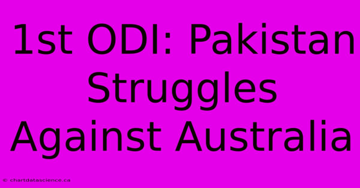 1st ODI: Pakistan Struggles Against Australia 