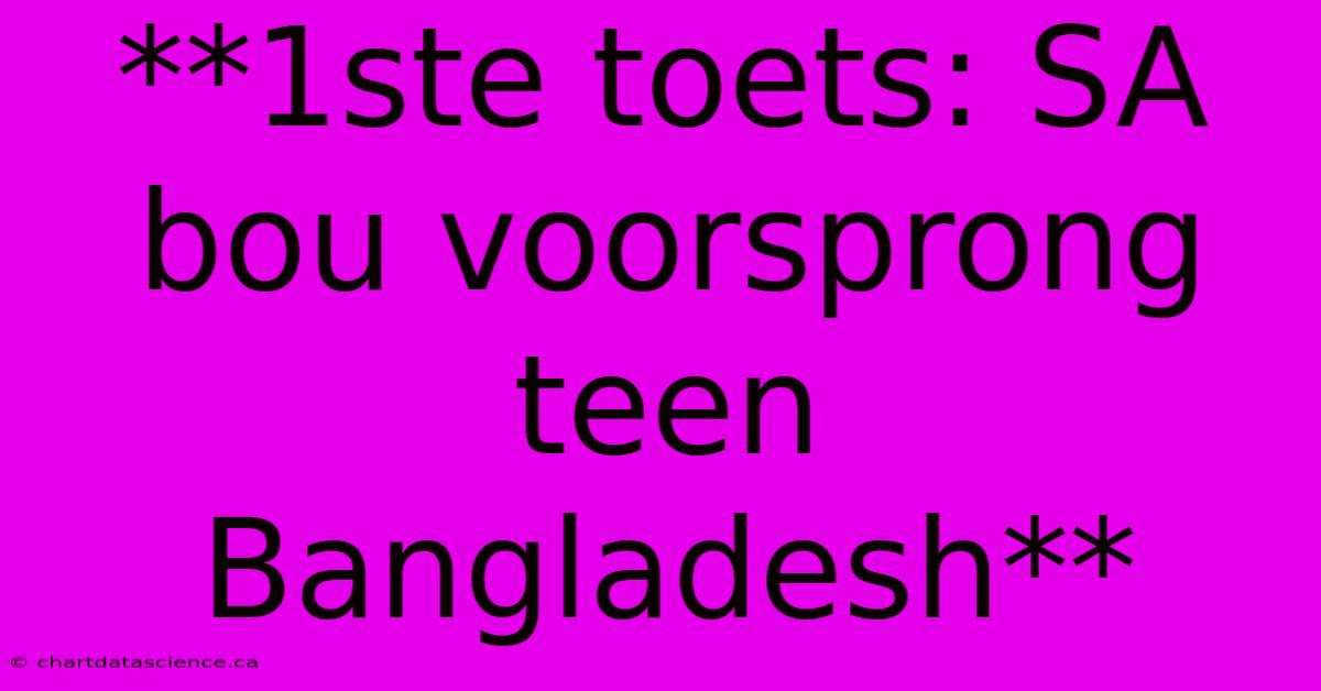 **1ste Toets: SA Bou Voorsprong Teen Bangladesh**