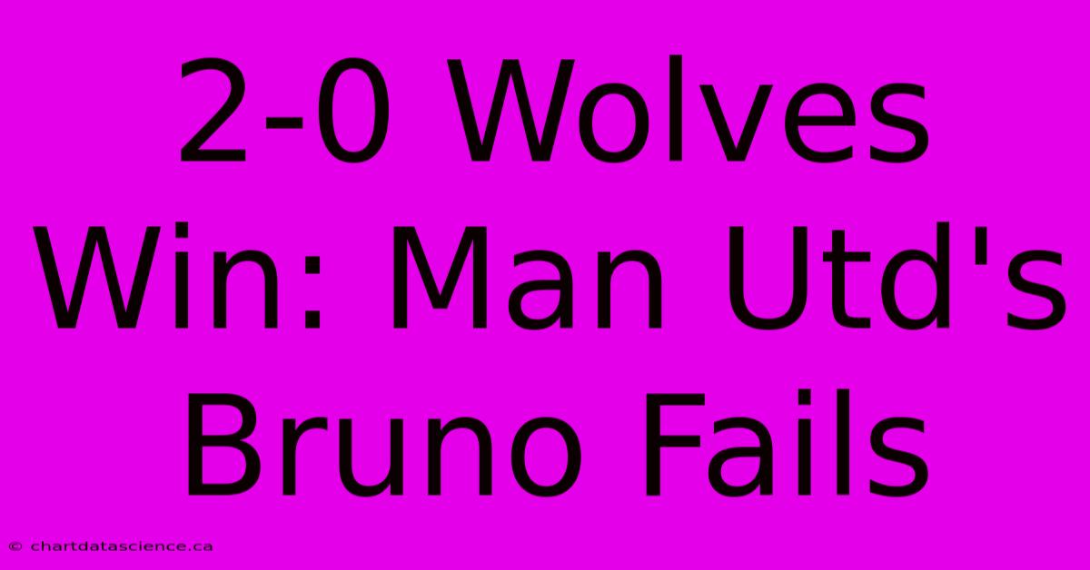 2-0 Wolves Win: Man Utd's Bruno Fails