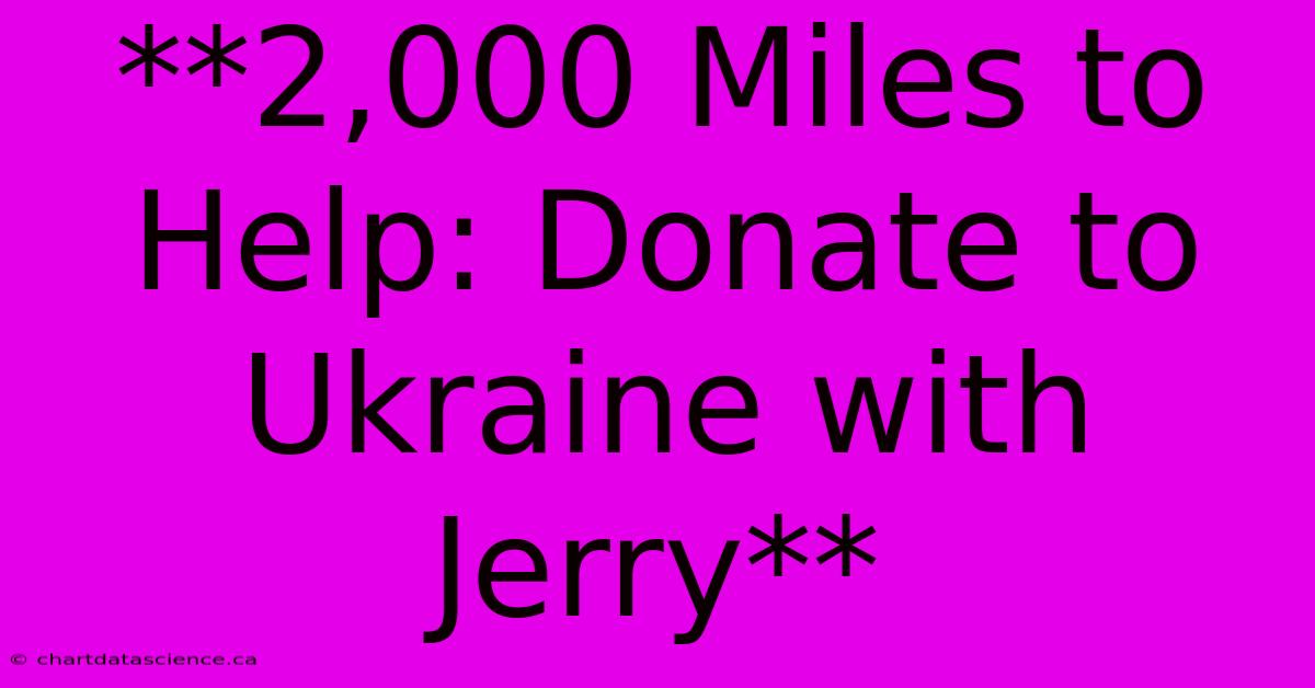 **2,000 Miles To Help: Donate To Ukraine With Jerry**