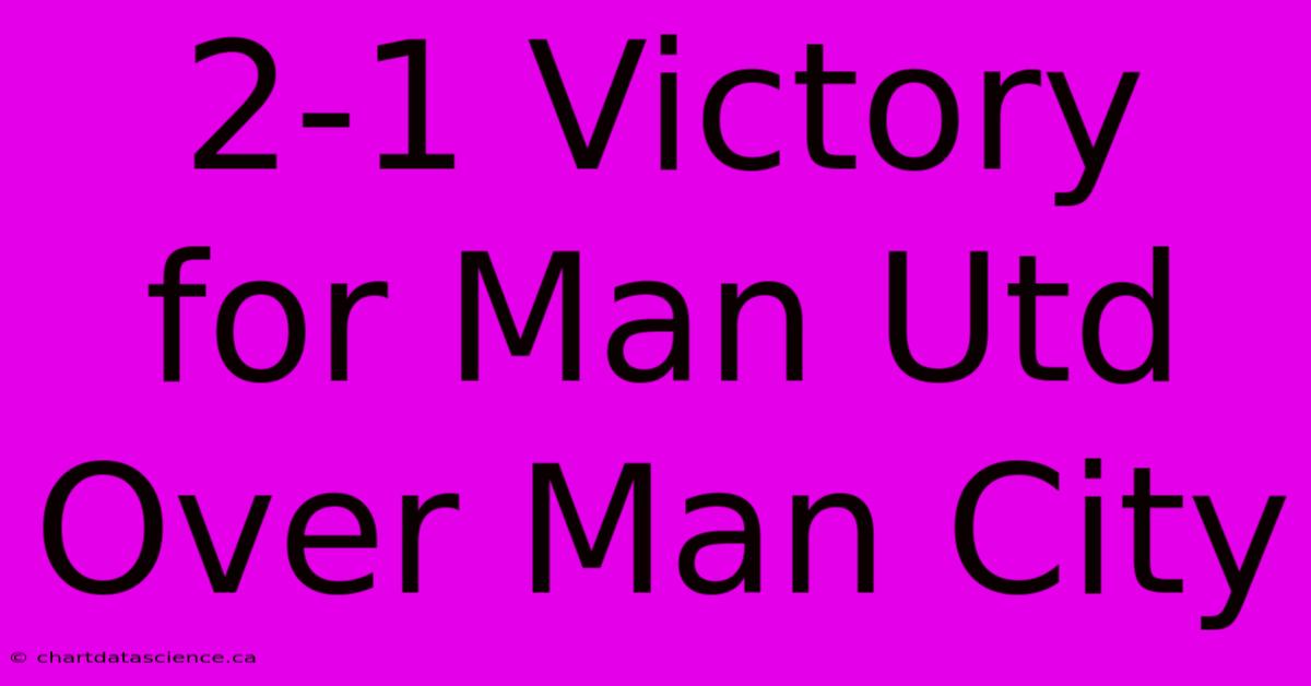 2-1 Victory For Man Utd Over Man City