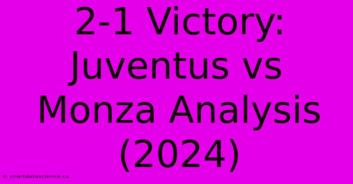 2-1 Victory: Juventus Vs Monza Analysis (2024)