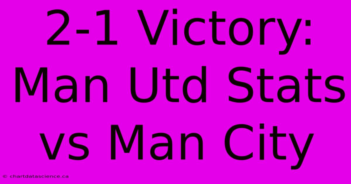 2-1 Victory: Man Utd Stats Vs Man City