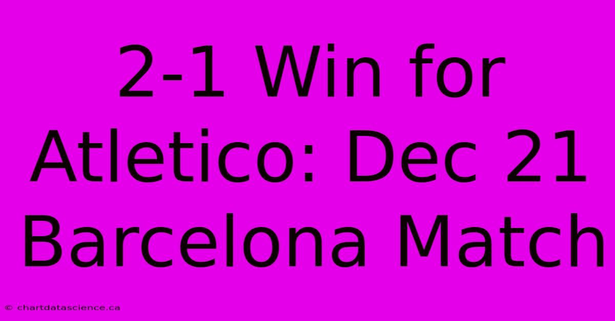 2-1 Win For Atletico: Dec 21 Barcelona Match