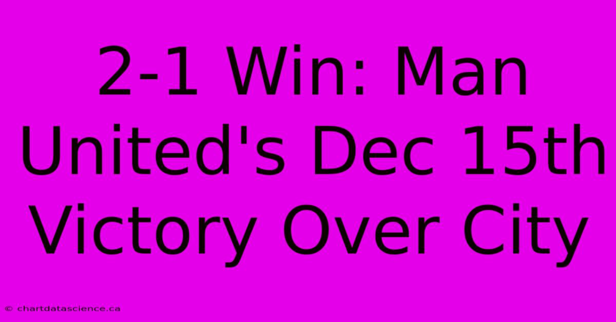 2-1 Win: Man United's Dec 15th Victory Over City