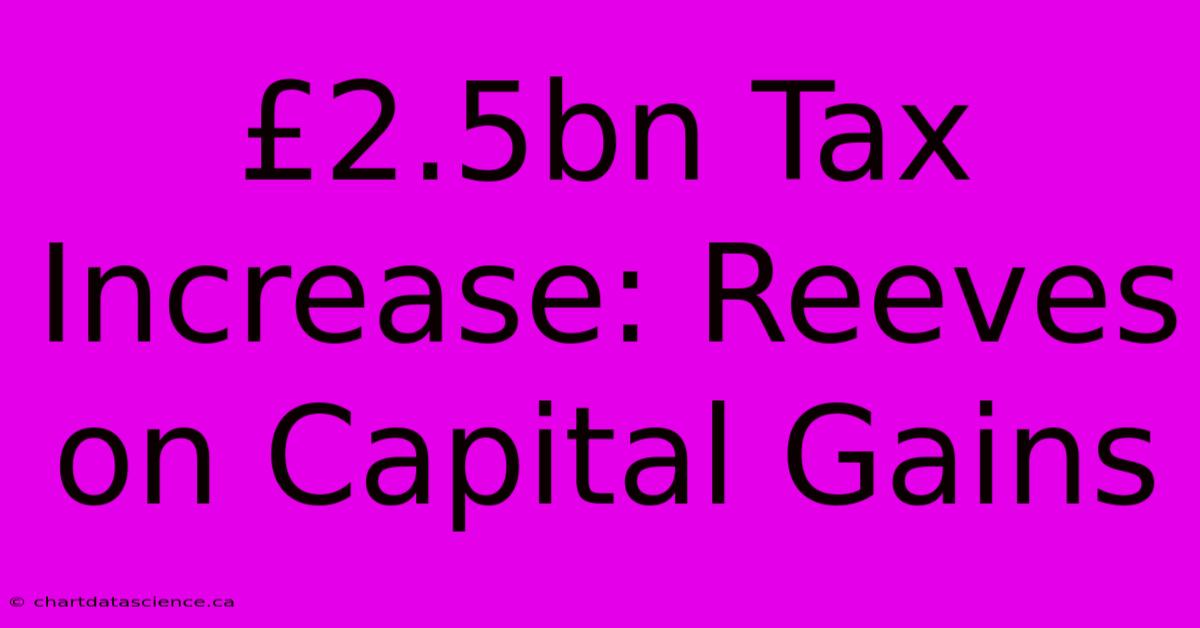 £2.5bn Tax Increase: Reeves On Capital Gains 