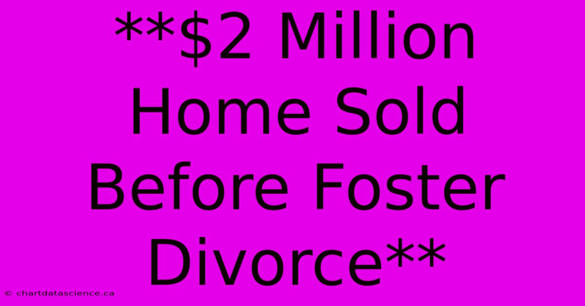 **$2 Million Home Sold Before Foster Divorce** 