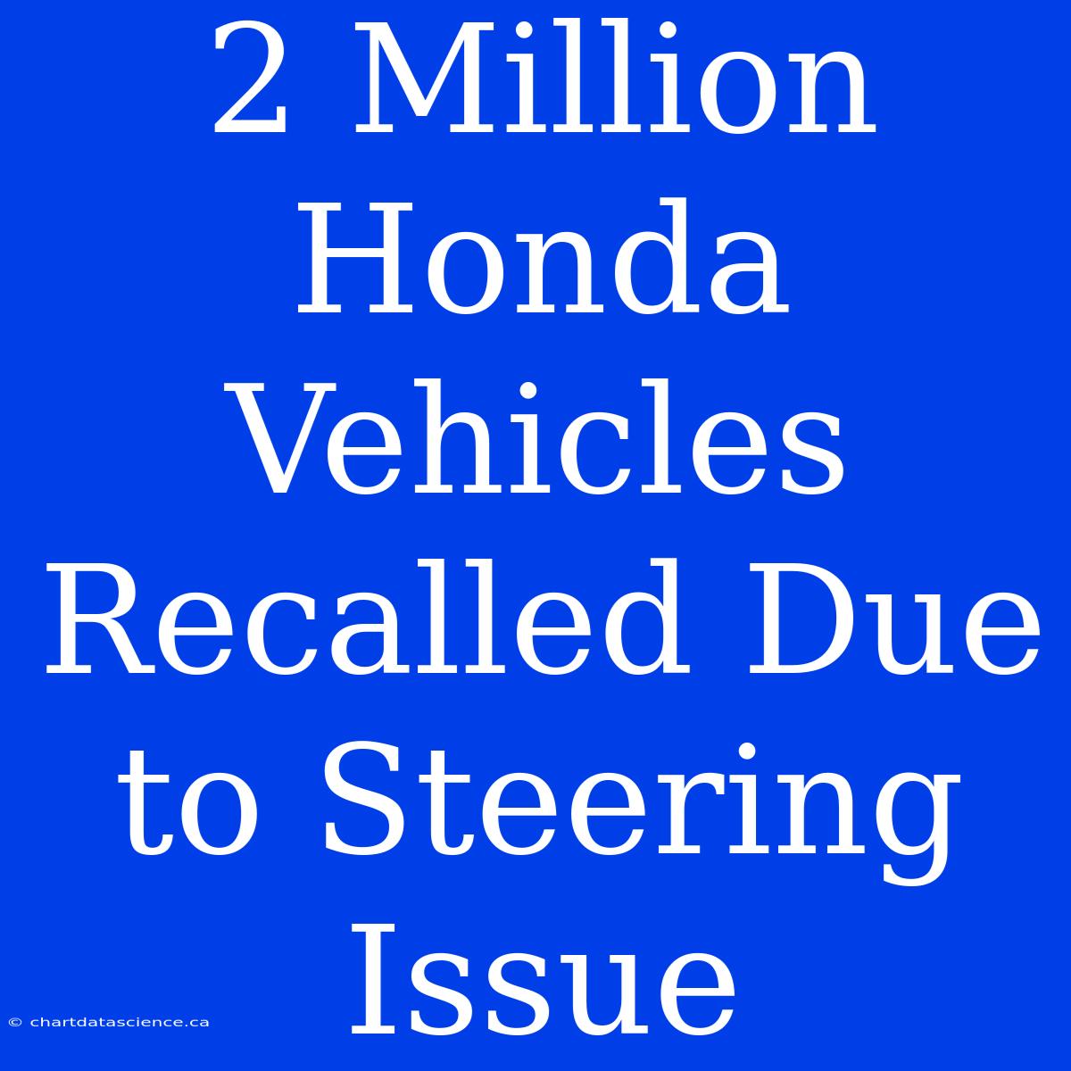 2 Million Honda Vehicles Recalled Due To Steering Issue