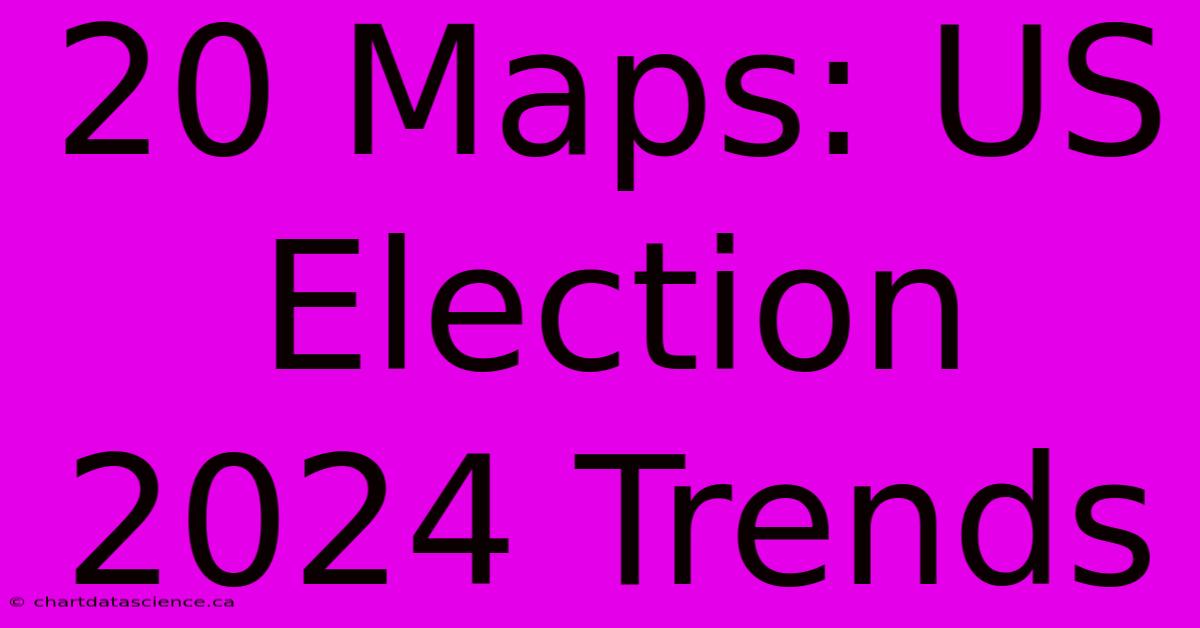 20 Maps: US Election 2024 Trends