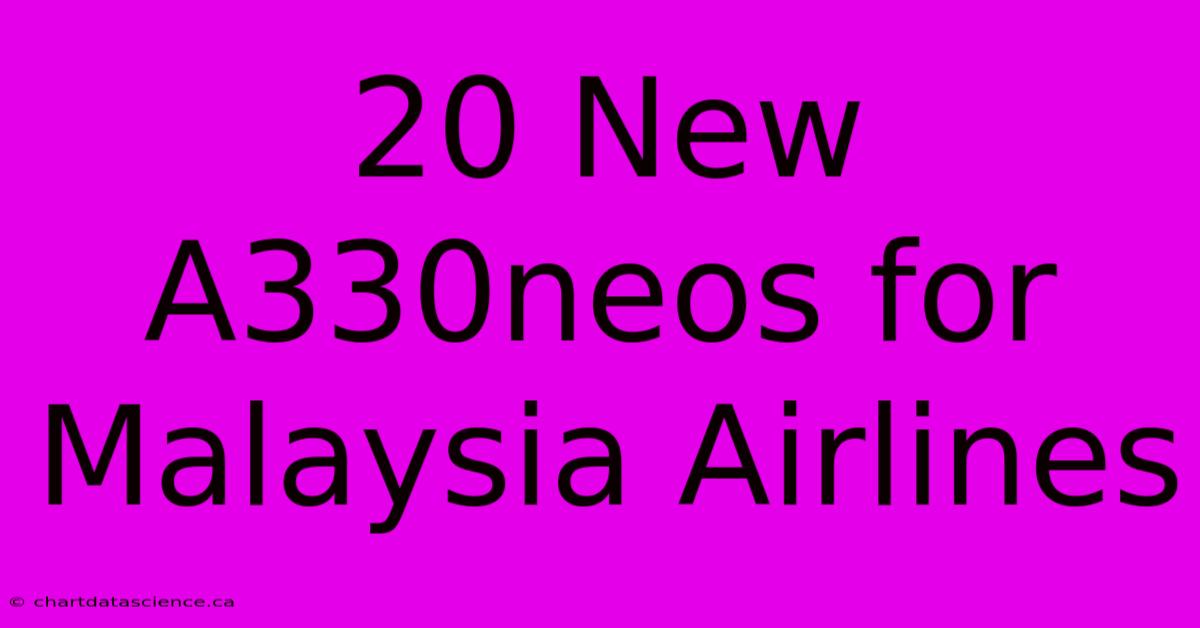 20 New A330neos For Malaysia Airlines