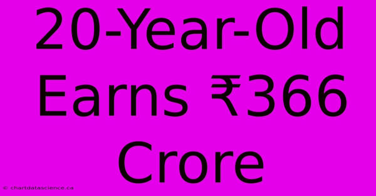 20-Year-Old Earns ₹366 Crore