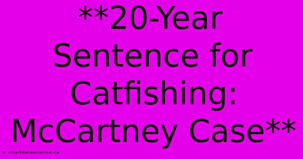 **20-Year Sentence For Catfishing: McCartney Case**