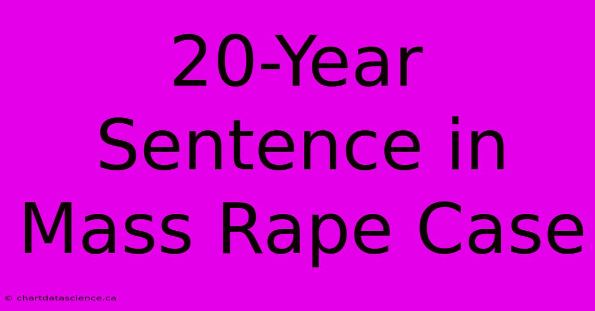 20-Year Sentence In Mass Rape Case