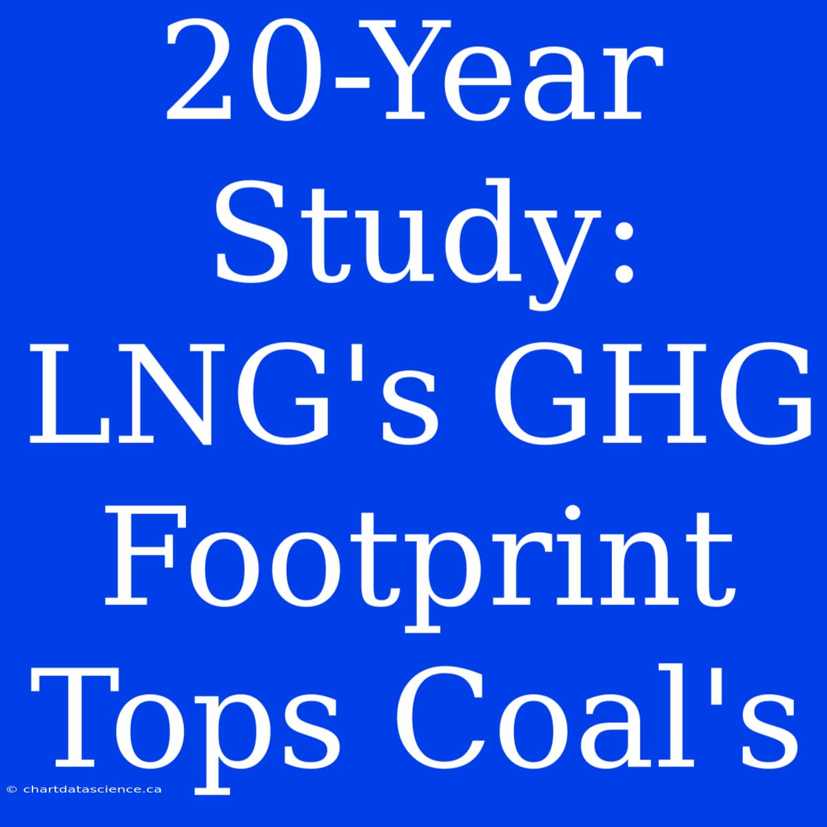 20-Year Study: LNG's GHG Footprint Tops Coal's