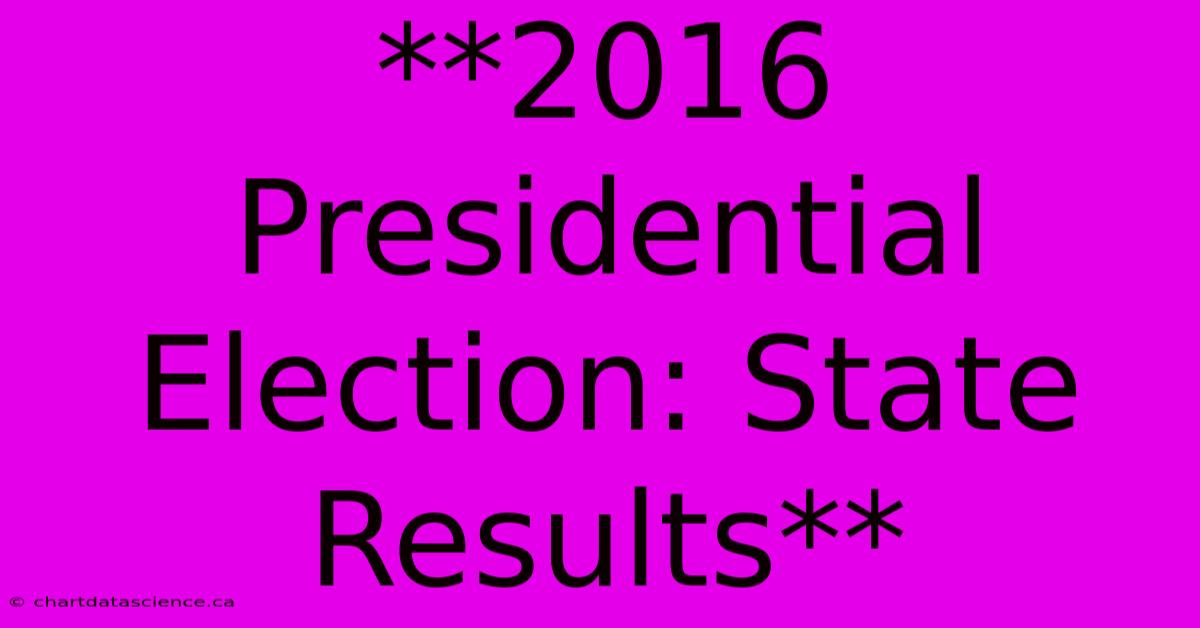 **2016 Presidential Election: State Results**