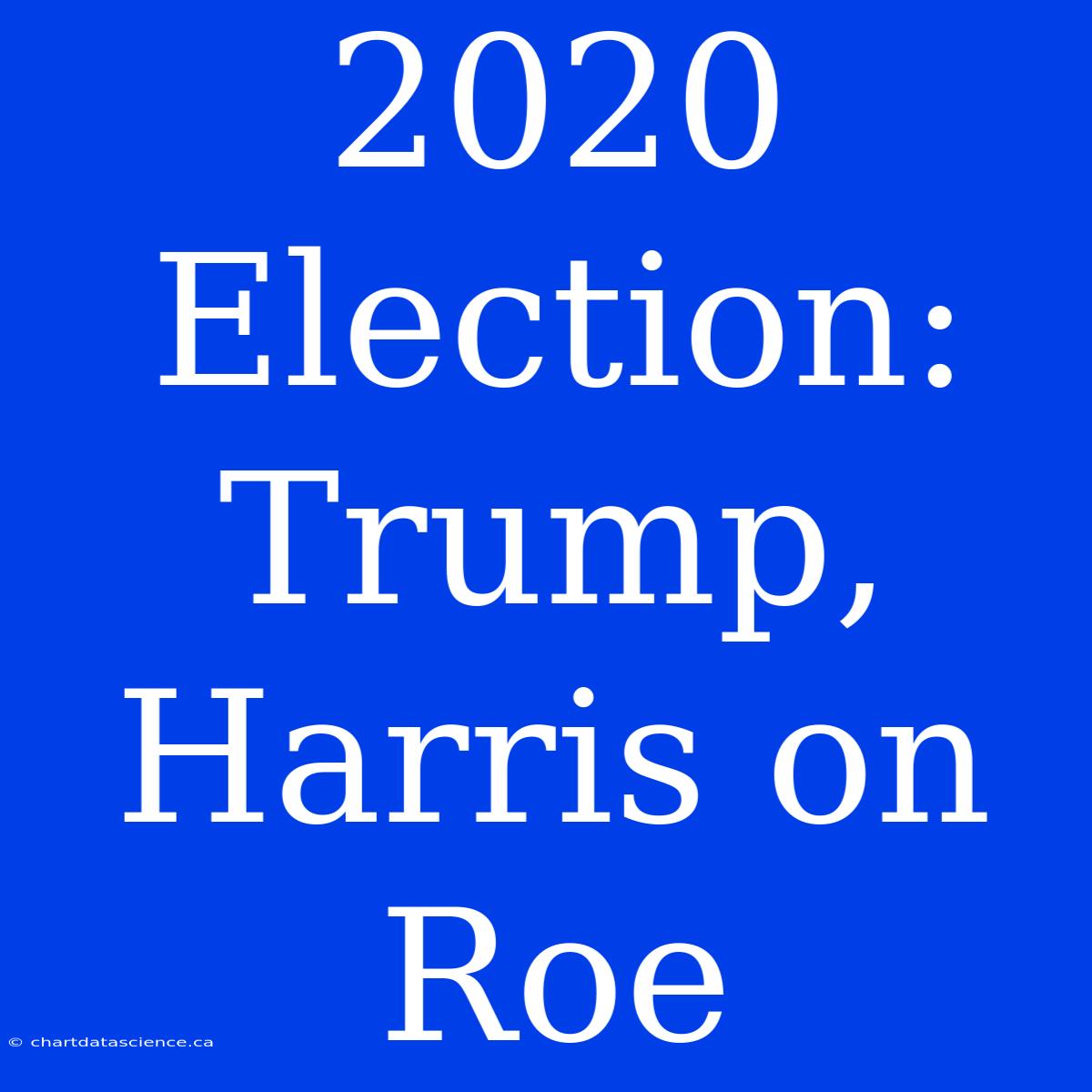 2020 Election: Trump, Harris On Roe