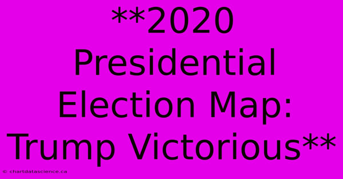 **2020 Presidential Election Map: Trump Victorious**